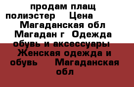 продам плащ (полиэстер) › Цена ­ 7 000 - Магаданская обл., Магадан г. Одежда, обувь и аксессуары » Женская одежда и обувь   . Магаданская обл.